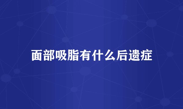 面部吸脂有什么后遗症