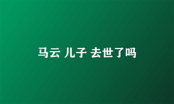 马云 儿子 去世了吗