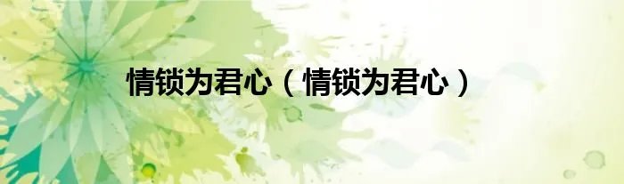 情锁为君心（情锁为君心）