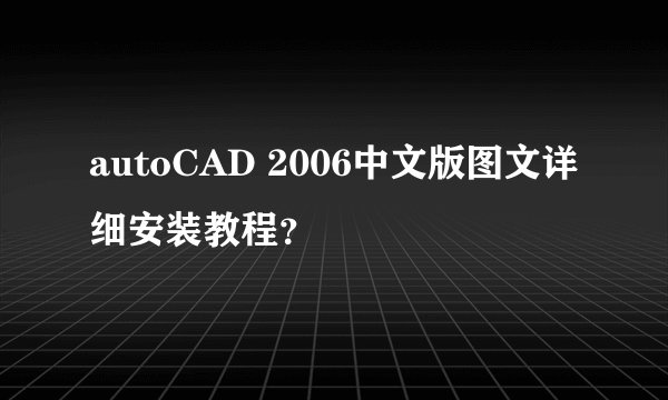 autoCAD 2006中文版图文详细安装教程？