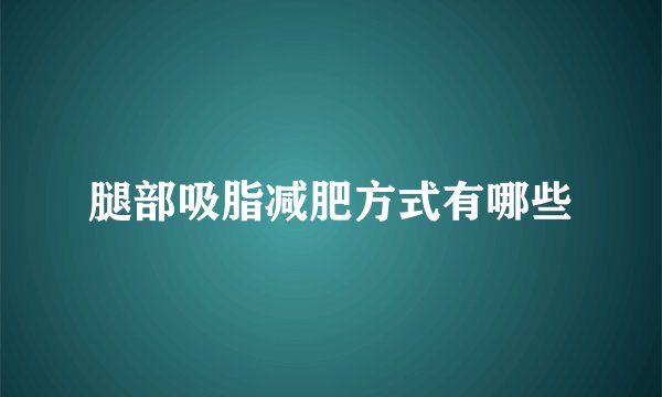 腿部吸脂减肥方式有哪些