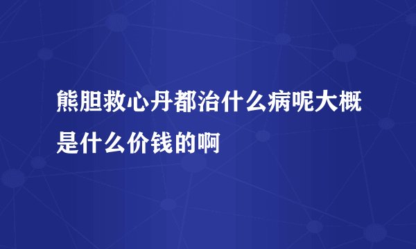 熊胆救心丹都治什么病呢大概是什么价钱的啊