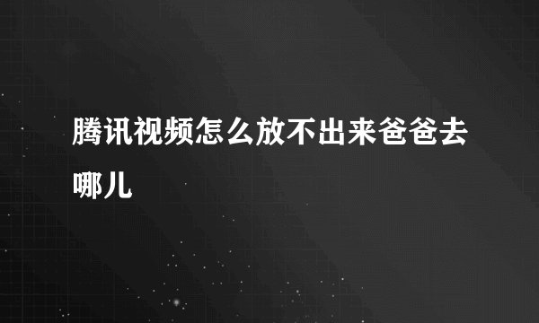 腾讯视频怎么放不出来爸爸去哪儿