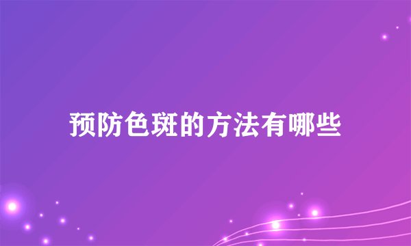预防色斑的方法有哪些