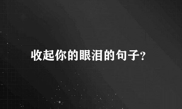 收起你的眼泪的句子?