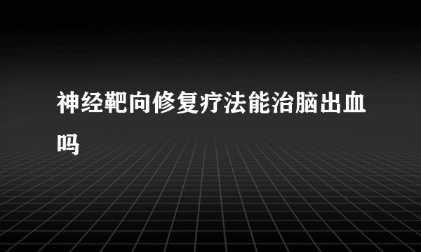 神经靶向修复疗法能治脑出血吗