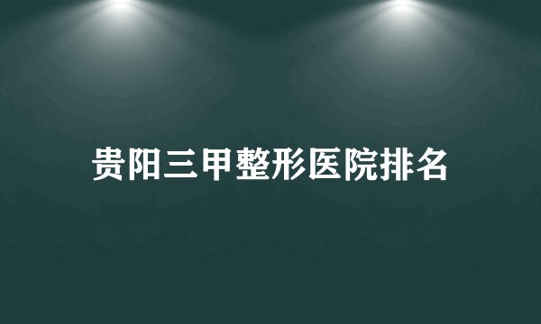 贵阳三甲整形医院排名