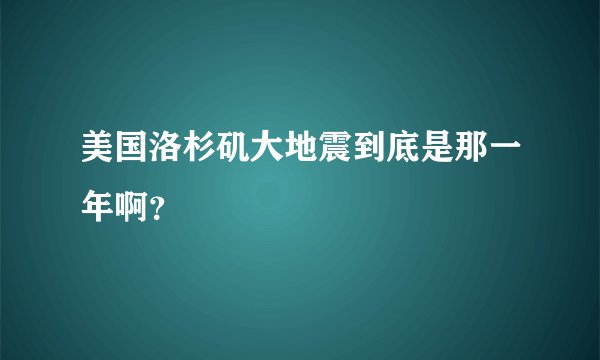 美国洛杉矶大地震到底是那一年啊？