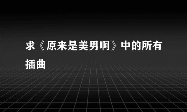 求《原来是美男啊》中的所有插曲