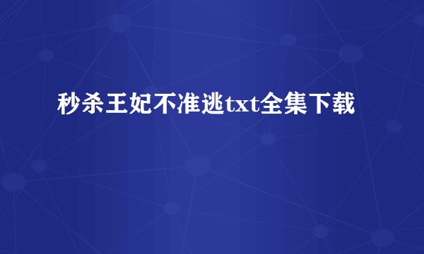 秒杀王妃不准逃txt全集下载