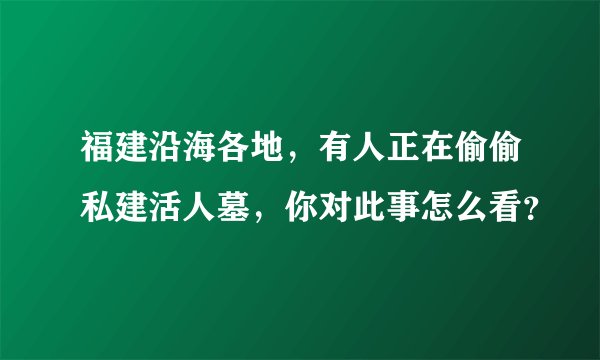 福建沿海各地，有人正在偷偷私建活人墓，你对此事怎么看？