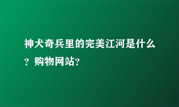 神犬奇兵里的完美江河是什么？购物网站？
