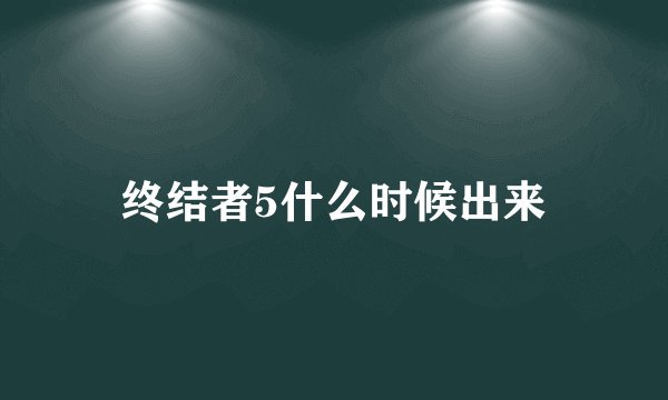 终结者5什么时候出来