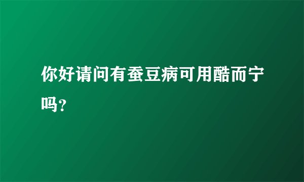 你好请问有蚕豆病可用酷而宁吗？