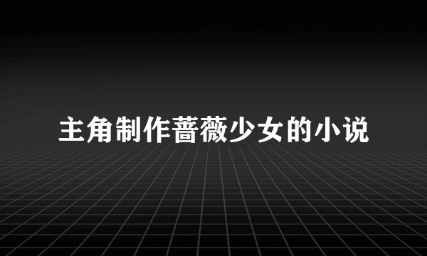 主角制作蔷薇少女的小说
