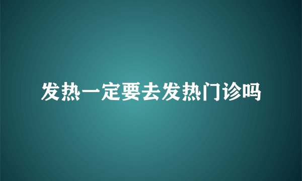 发热一定要去发热门诊吗