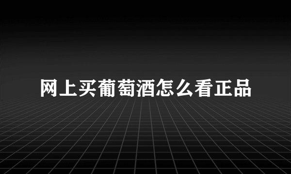 网上买葡萄酒怎么看正品