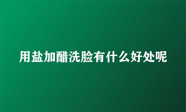 用盐加醋洗脸有什么好处呢