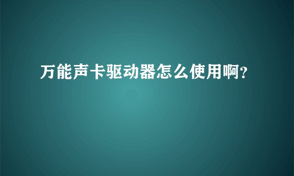 万能声卡驱动器怎么使用啊？