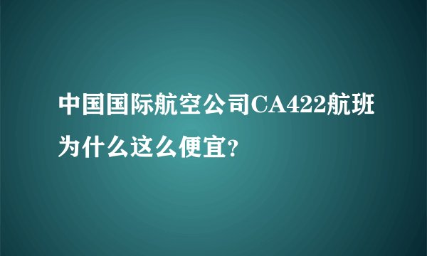 中国国际航空公司CA422航班为什么这么便宜？