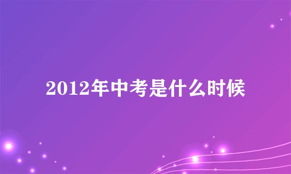 2012年中考是什么时候