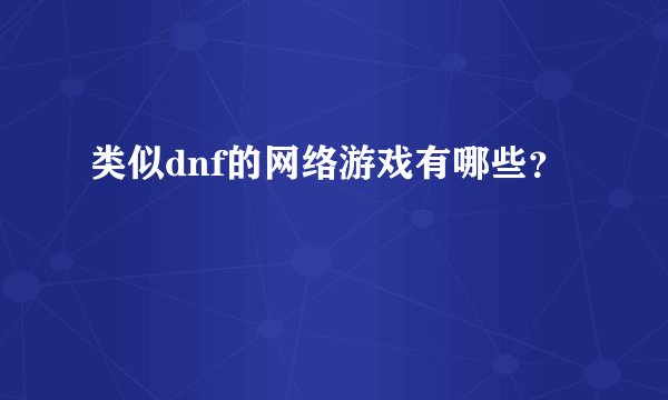 类似dnf的网络游戏有哪些？
