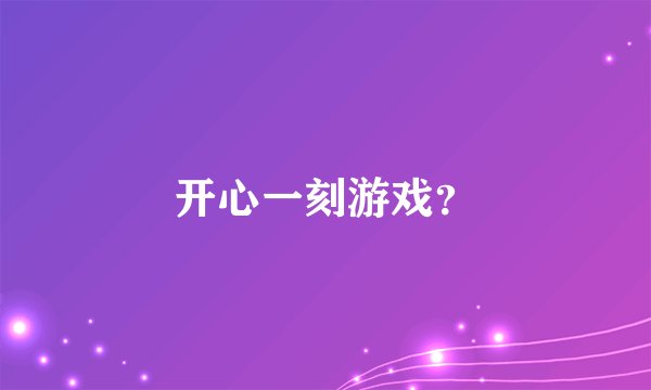 开心一刻游戏？