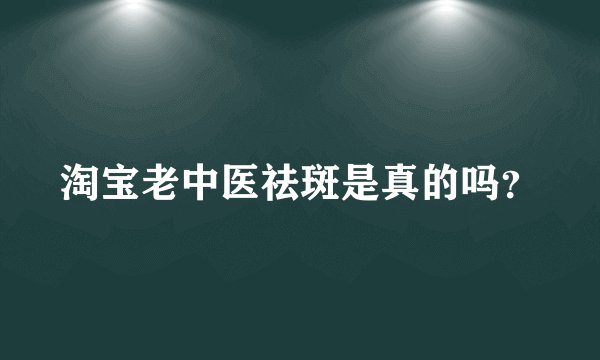 淘宝老中医祛斑是真的吗？