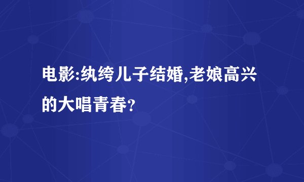 电影:纨绔儿子结婚,老娘高兴的大唱青春？