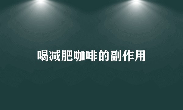 喝减肥咖啡的副作用