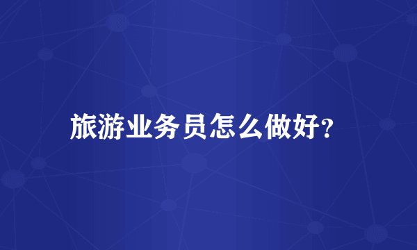 旅游业务员怎么做好？