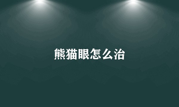 熊猫眼怎么治