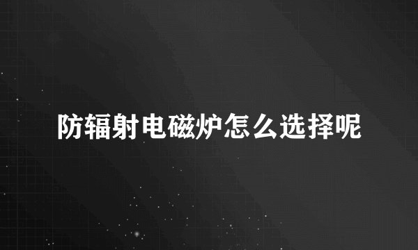 防辐射电磁炉怎么选择呢