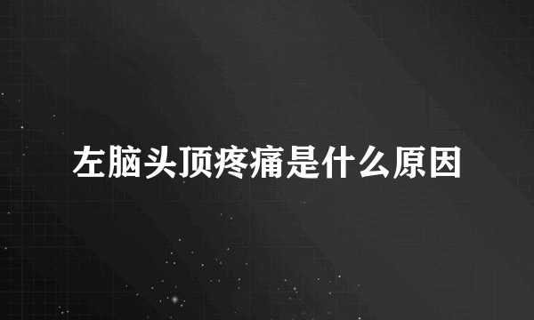 左脑头顶疼痛是什么原因