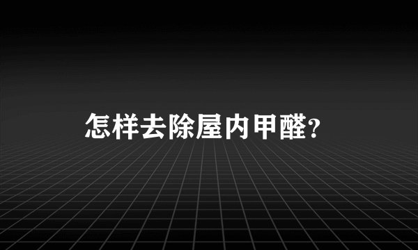 怎样去除屋内甲醛？