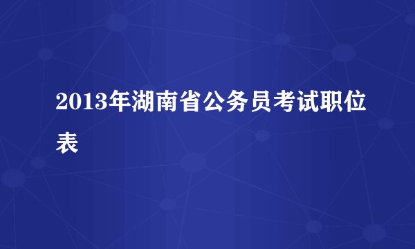2013年湖南省公务员考试职位表