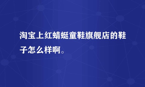 淘宝上红蜻蜓童鞋旗舰店的鞋子怎么样啊。