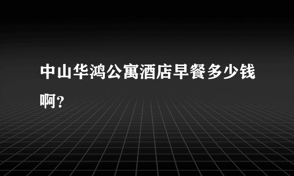 中山华鸿公寓酒店早餐多少钱啊？
