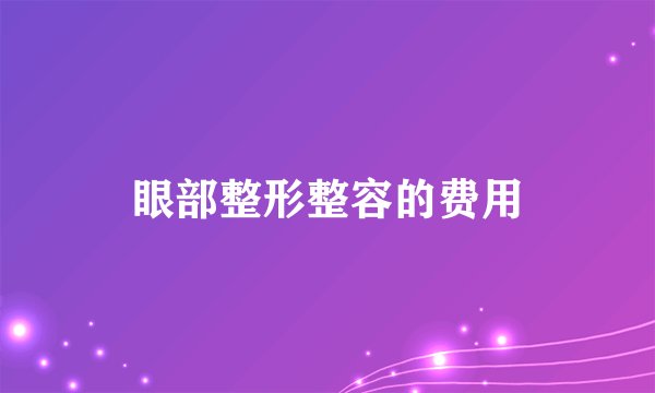 眼部整形整容的费用