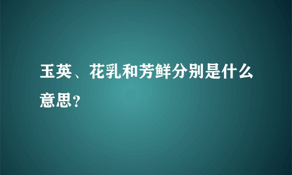 玉英、花乳和芳鲜分别是什么意思？