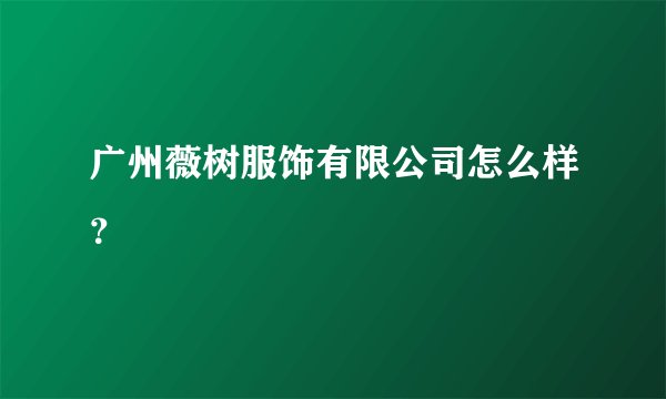 广州薇树服饰有限公司怎么样？