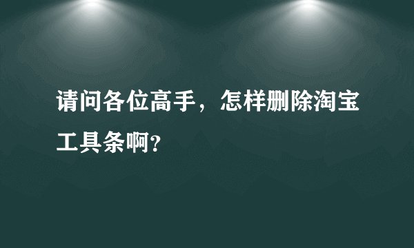请问各位高手，怎样删除淘宝工具条啊？