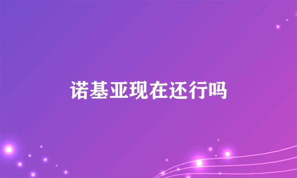 诺基亚现在还行吗