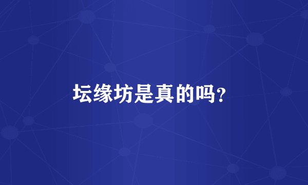 坛缘坊是真的吗？