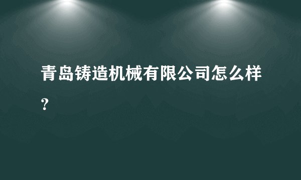 青岛铸造机械有限公司怎么样？