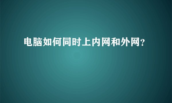 电脑如何同时上内网和外网？