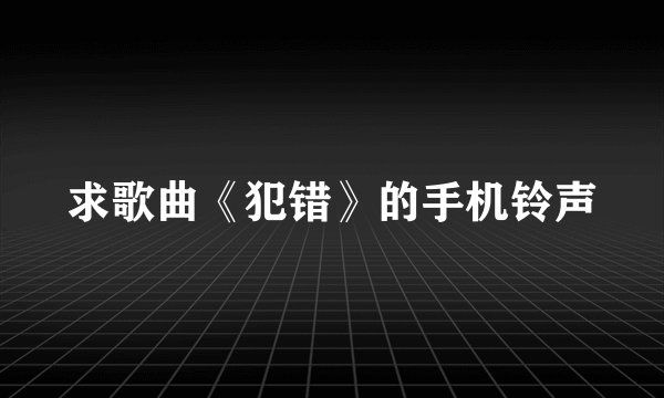 求歌曲《犯错》的手机铃声