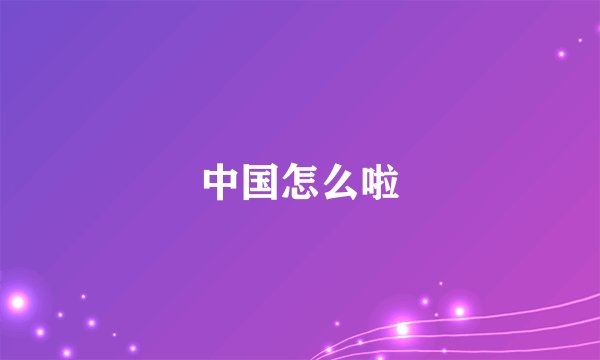 中国怎么啦