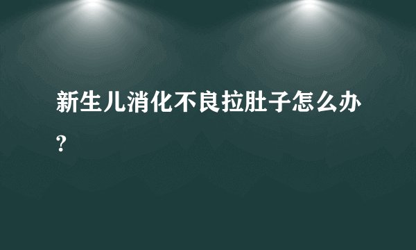 新生儿消化不良拉肚子怎么办?