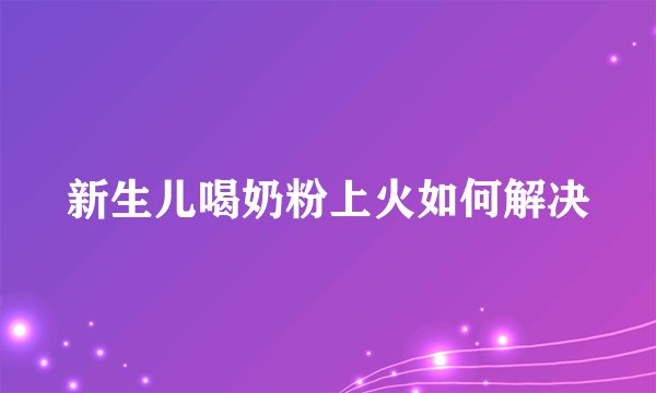新生儿喝奶粉上火如何解决